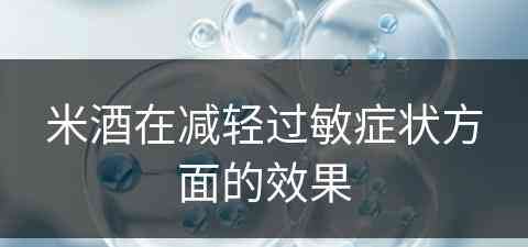 米酒在减轻过敏症状方面的效果